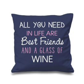 "Cushion Cover All You Need In Life Are Best Friends And A Glass Of Wine 16"" x 16"""