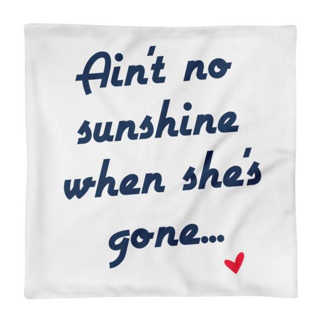 "Pillow Case Only ""Ain't No Sunshine When She's Gone."
