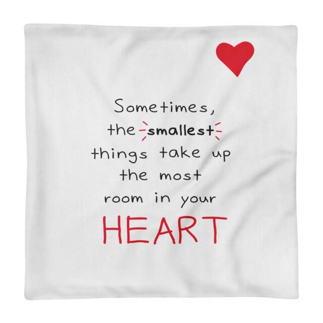 "Pillow Case Only ""Sometimes The Smallest Things Take Up Most Room in Your Heart"