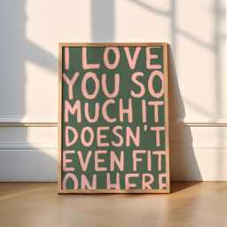 I Love You So Much It Doesn't Even Fit On Here Print - 6 Colours Typography - Funky, Cute, Wholesome, Poster, Home Decor, Kitchen, Bedroom - thumbnail 3