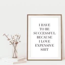 I Have To Be Successful Because Like Expensive Things Quote, Office Print, Funny Quote, Home Gift - thumbnail 2