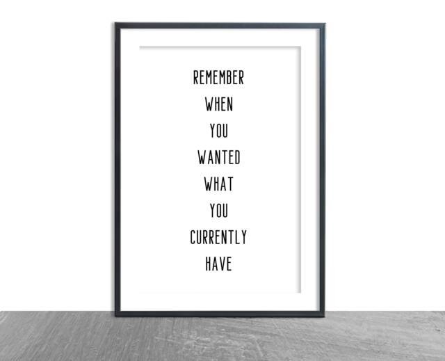 Remember When You Wanted What Currently Have - Motivational Quote Home Inspo Print Gratitude Life Goals Happy Art