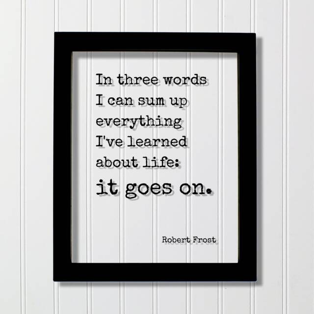 Robert Frost - Floating Quote in Three Words I Can Sum Up Everything I've Learned About Life It Goes On. Art Print - image 1