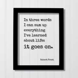 Robert Frost - Floating Quote in Three Words I Can Sum Up Everything I've Learned About Life It Goes On. Art Print
