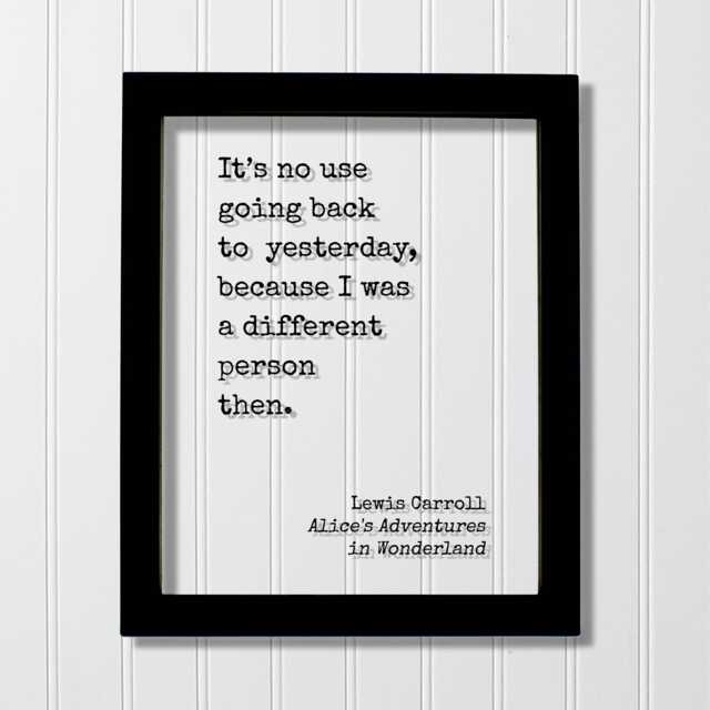 Lewis Carroll It's No Use Going Back To Yesterday, Because I Was A Different Person Then. Alice's Adventures in Wonderland. Quote Art Print - image 1