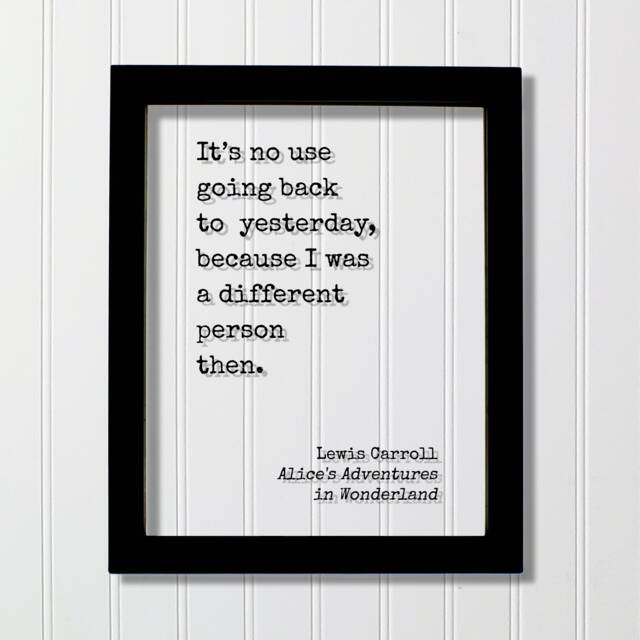 Lewis Carroll It's No Use Going Back To Yesterday, Because I Was A Different Person Then. Alice's Adventures in Wonderland. Quote Art Print - image 1