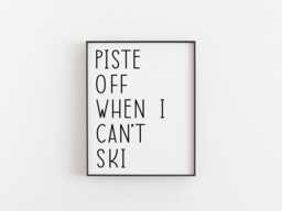 Piste Off When I Can't Ski Print - Funny Skiing Wall Art Winter Sports Decor Lover Gift Snow Holiday Poster - thumbnail 1